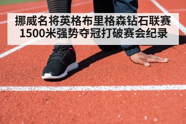 挪威名将英格布里格森钻石联赛1500米强势夺冠打破赛会纪录 | kaiyun